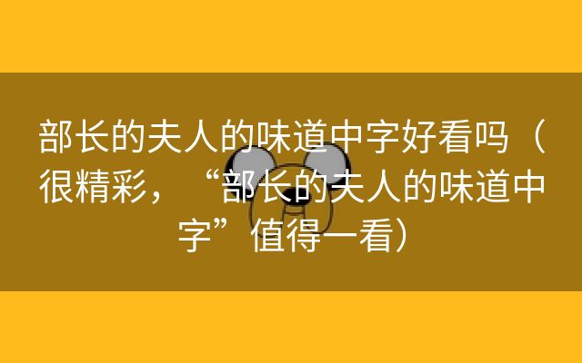 部长的夫人的味道中字好看吗（很精彩，“部长的夫人的味道中字”值得一看）